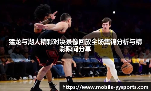 猛龙与湖人精彩对决录像回放全场集锦分析与精彩瞬间分享