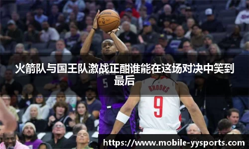 火箭队与国王队激战正酣谁能在这场对决中笑到最后